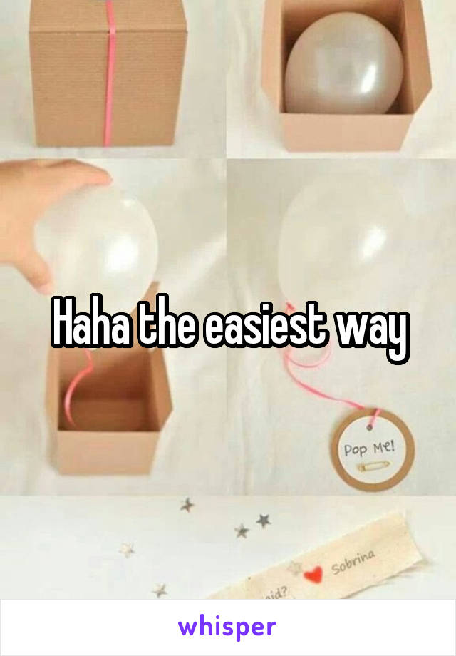 Haha the easiest way