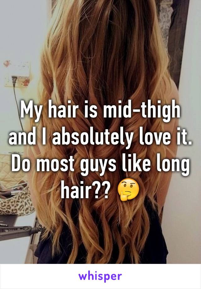 My hair is mid-thigh and I absolutely love it.  Do most guys like long hair?? 🤔 