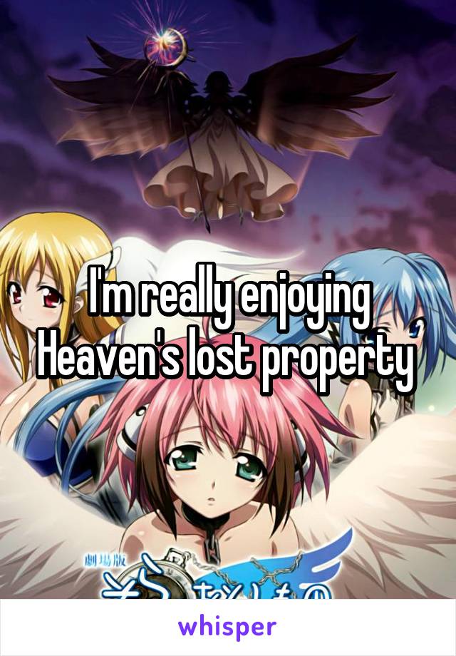 I'm really enjoying Heaven's lost property 