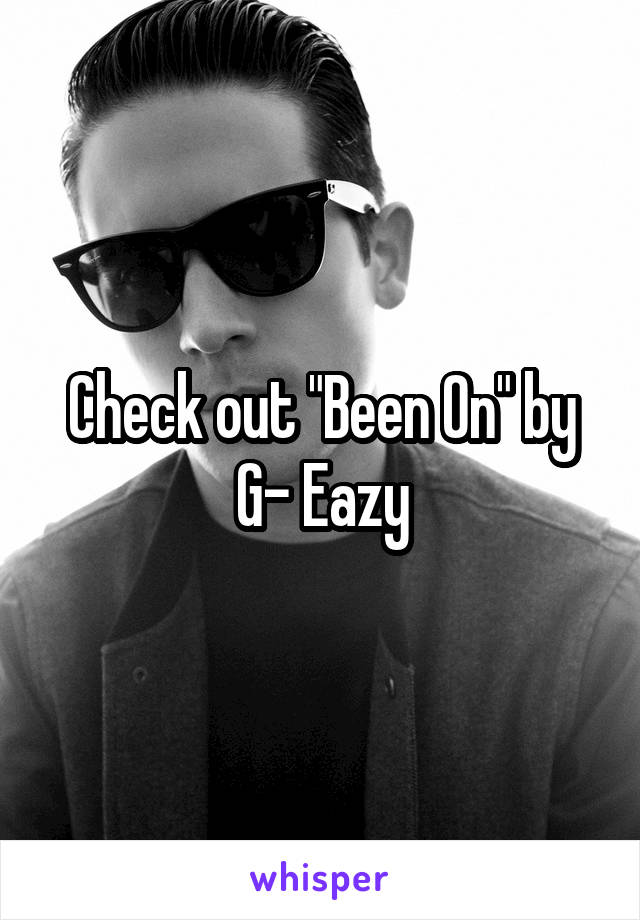 Check out "Been On" by G- Eazy