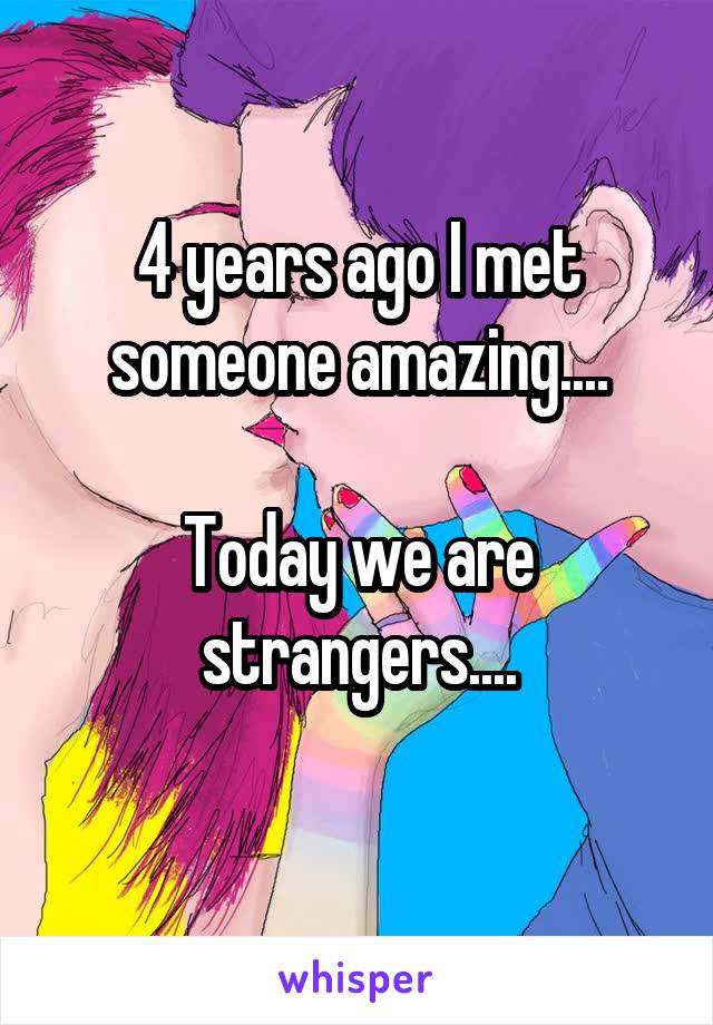 4 years ago I met someone amazing....

Today we are strangers....
