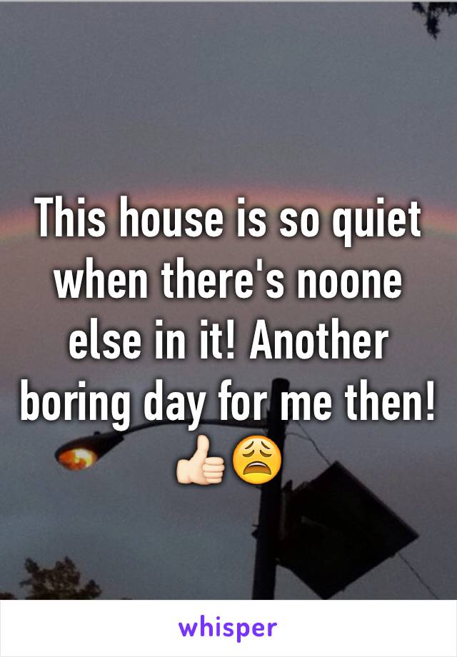 This house is so quiet when there's noone else in it! Another boring day for me then! 👍🏻😩