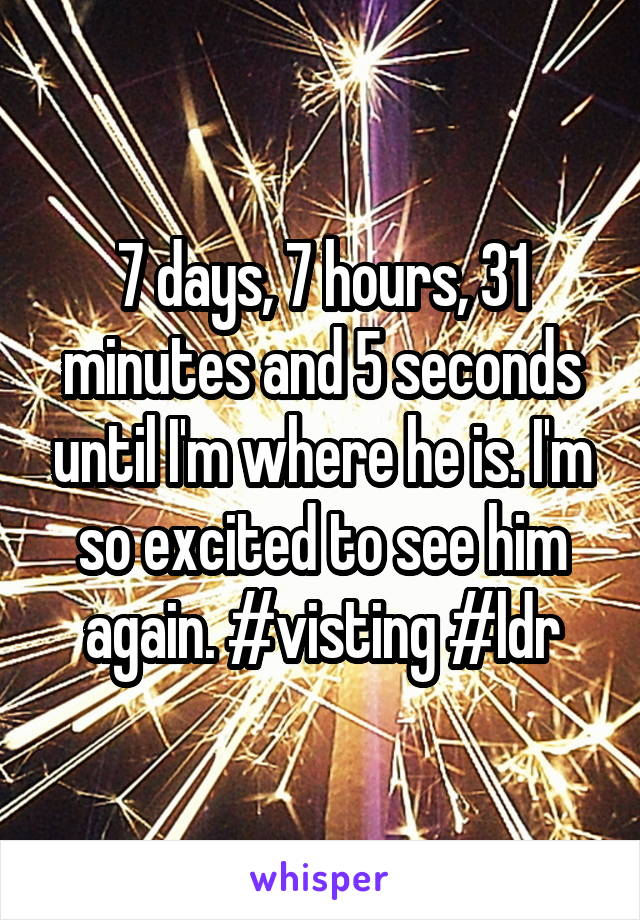 7 days, 7 hours, 31 minutes and 5 seconds until I'm where he is. I'm so excited to see him again. #visting #ldr
