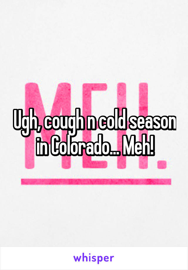 Ugh, cough n cold season in Colorado... Meh!