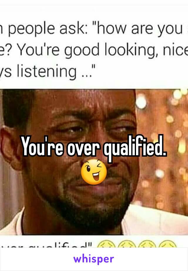 You're over qualified. 😉