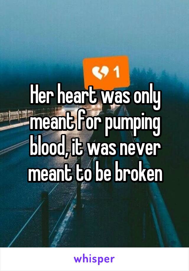 Her heart was only meant for pumping blood, it was never meant to be broken