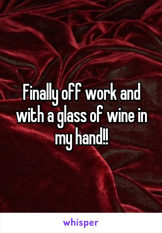 Finally off work and with a glass of wine in my hand!!