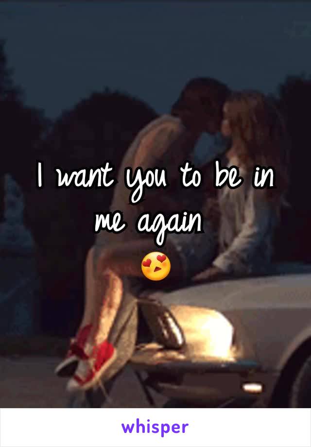 I want you to be in me again 
😍