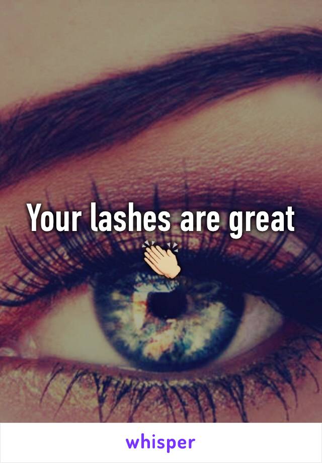 Your lashes are great 👏🏼