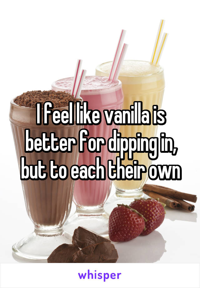 I feel like vanilla is better for dipping in, but to each their own