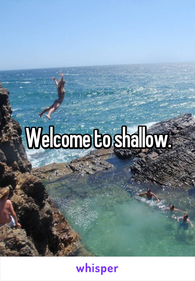 Welcome to shallow.