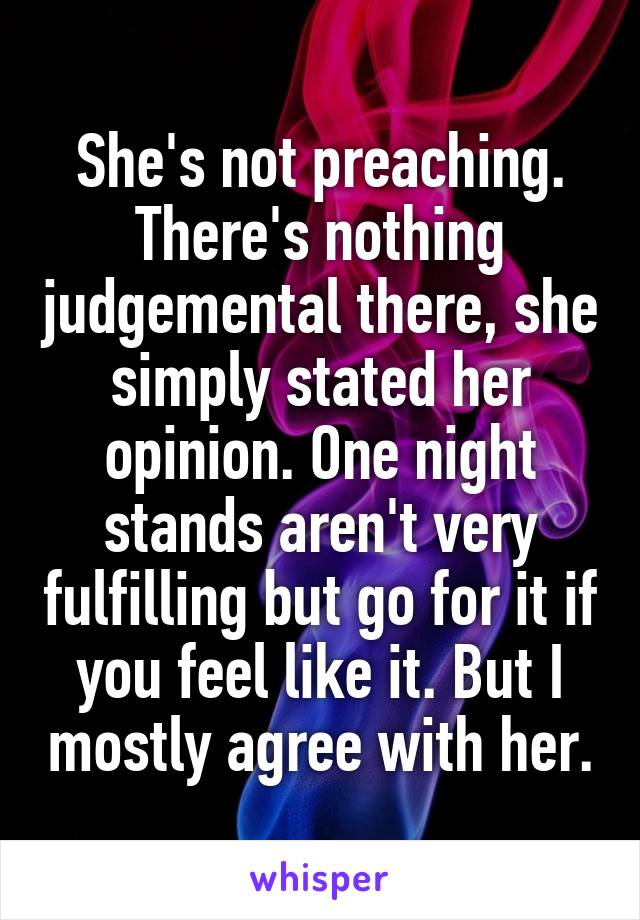 She's not preaching. There's nothing judgemental there, she simply stated her opinion. One night stands aren't very fulfilling but go for it if you feel like it. But I mostly agree with her.
