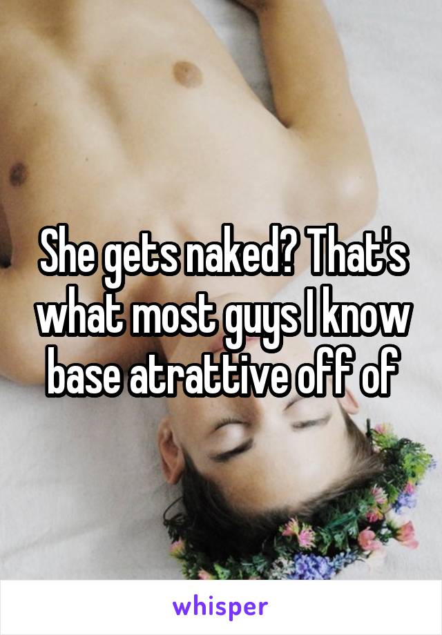 She gets naked? That's what most guys I know base atrattive off of