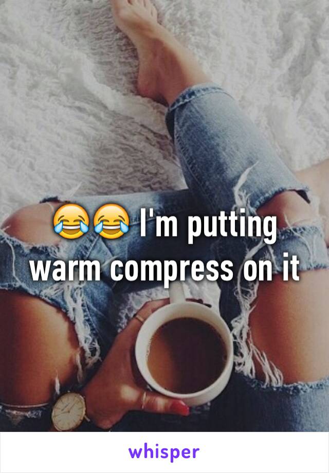 😂😂 I'm putting warm compress on it