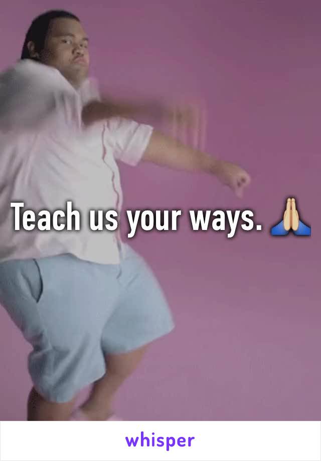 Teach us your ways. 🙏🏼