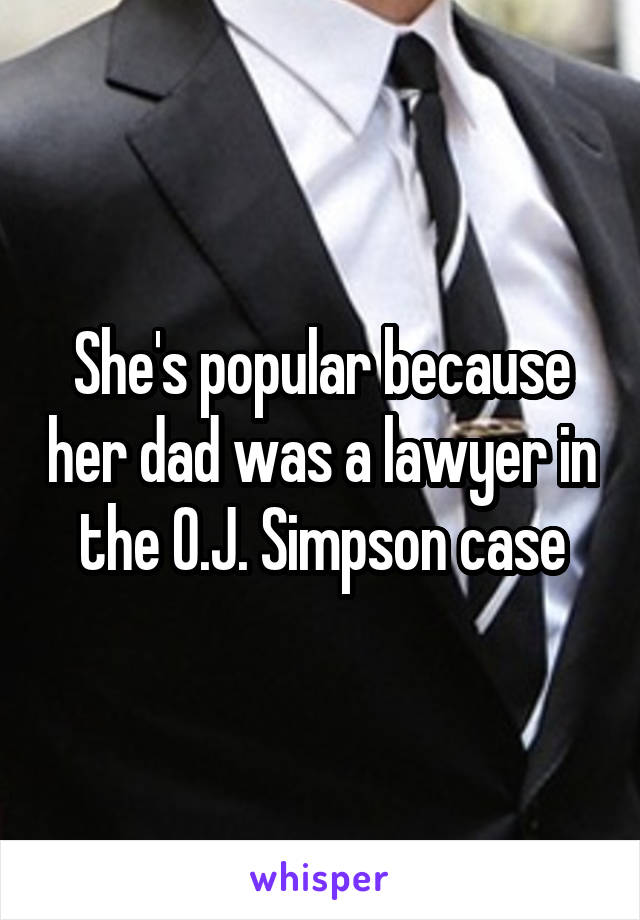 She's popular because her dad was a lawyer in the O.J. Simpson case