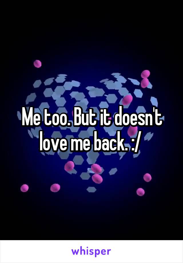 Me too. But it doesn't love me back. :/ 