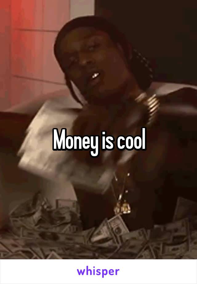 Money is cool