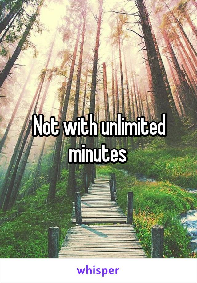 Not with unlimited minutes 