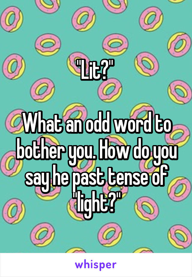 "Lit?" 

What an odd word to bother you. How do you say he past tense of "light?"