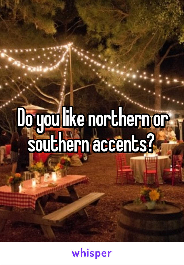 Do you like northern or southern accents? 