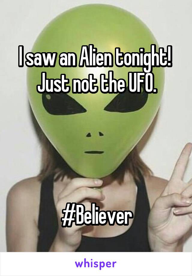 I saw an Alien tonight! 
Just not the UFO.




#Believer