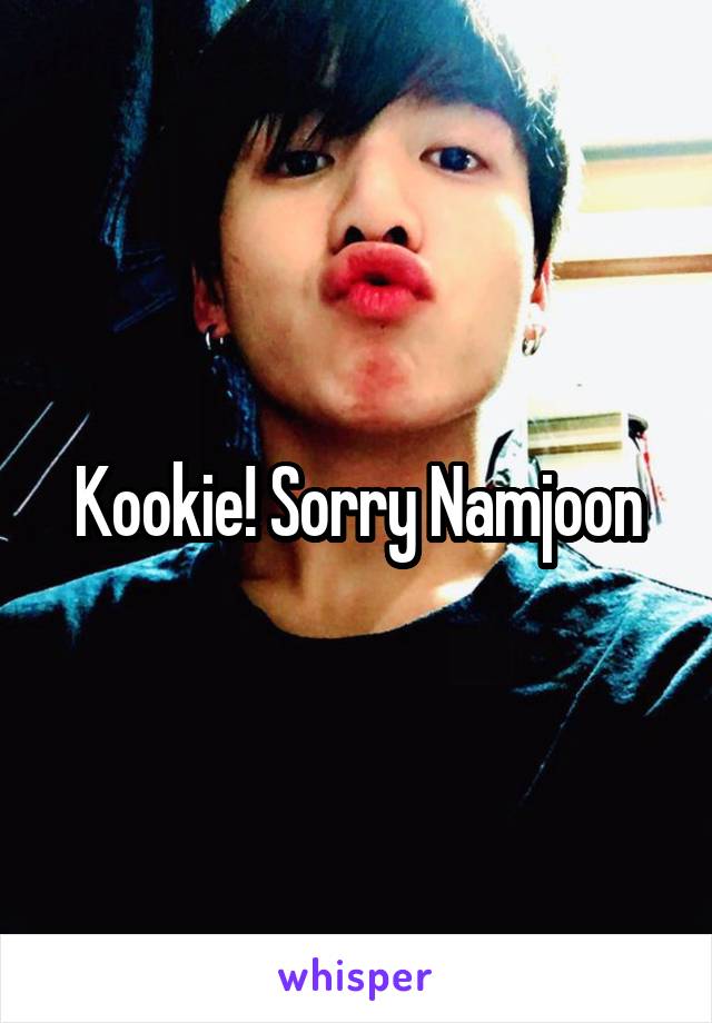 Kookie! Sorry Namjoon