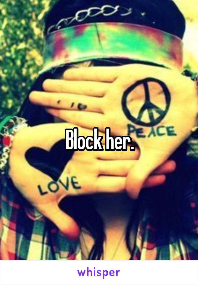 Block her.