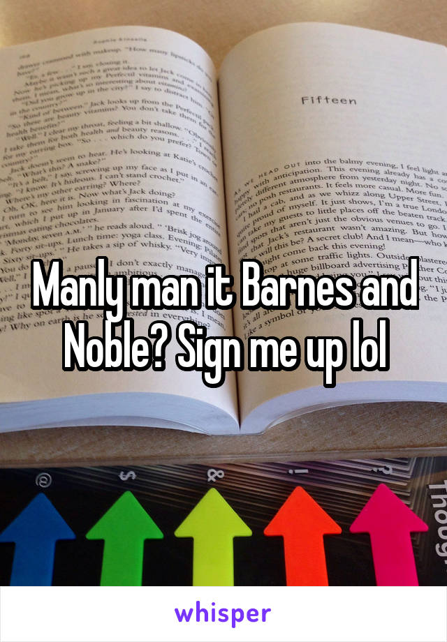 Manly man it Barnes and Noble? Sign me up lol