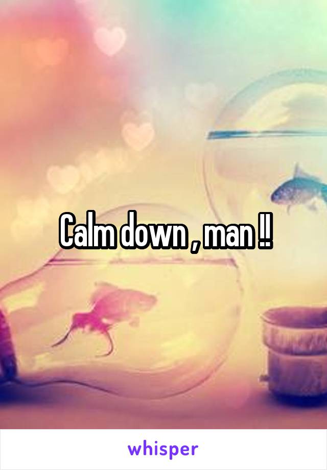 Calm down , man !!