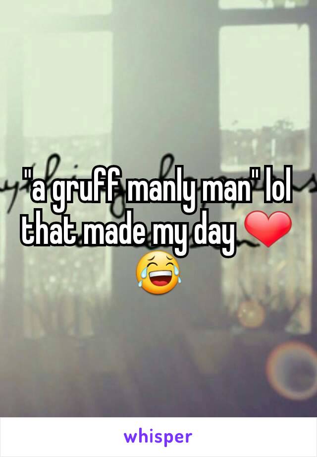 "a gruff manly man" lol that made my day ❤😂
