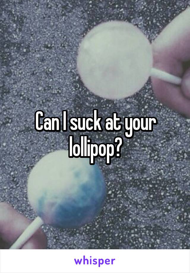 Can I suck at your lollipop?