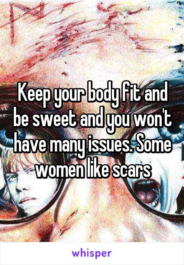 Keep your body fit and be sweet and you won't have many issues. Some women like scars