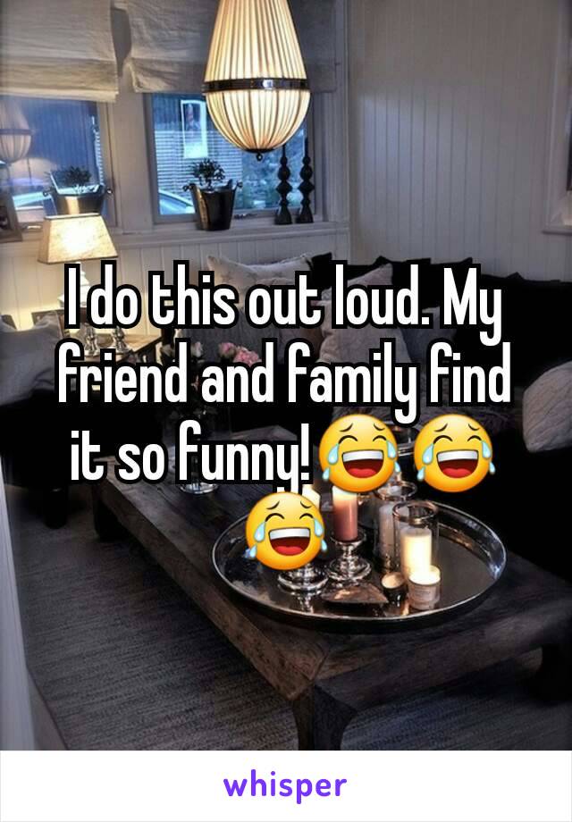 I do this out loud. My friend and family find it so funny!😂😂😂
