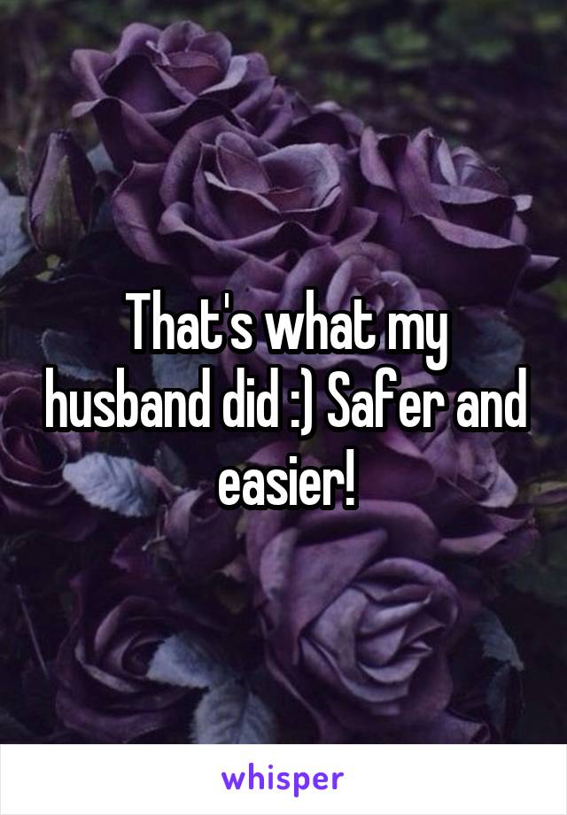 That's what my husband did :) Safer and easier!