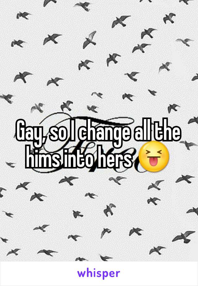 Gay, so I change all the hims into hers 😝