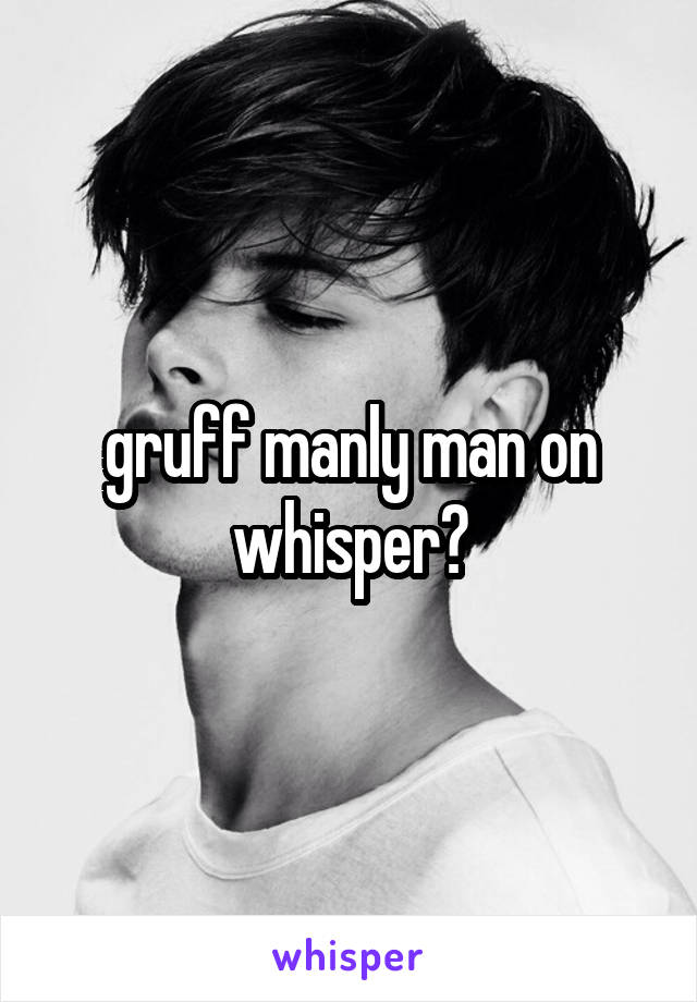 gruff manly man on whisper?