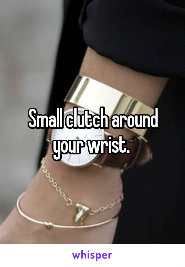 Small clutch around your wrist. 