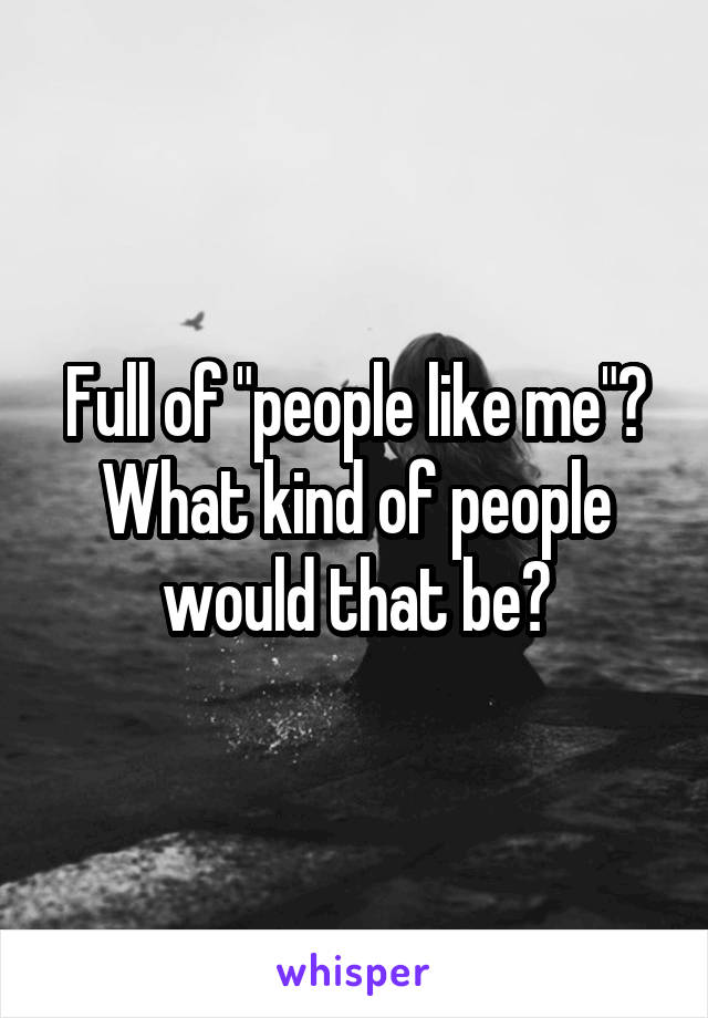 Full of "people like me"? What kind of people would that be?