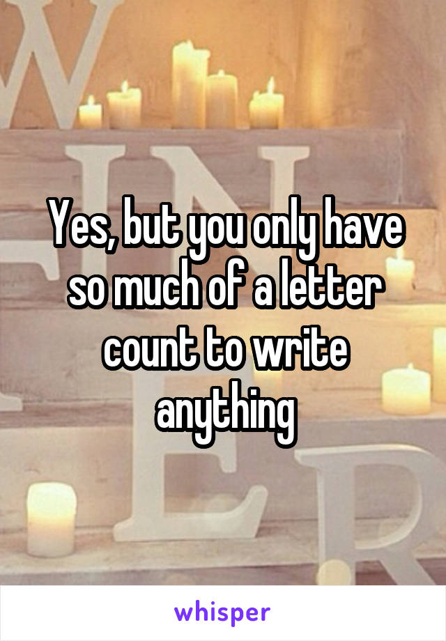 Yes, but you only have so much of a letter count to write anything