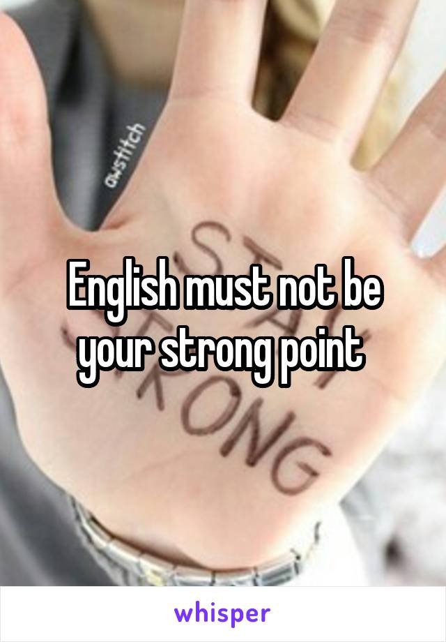 English must not be your strong point 