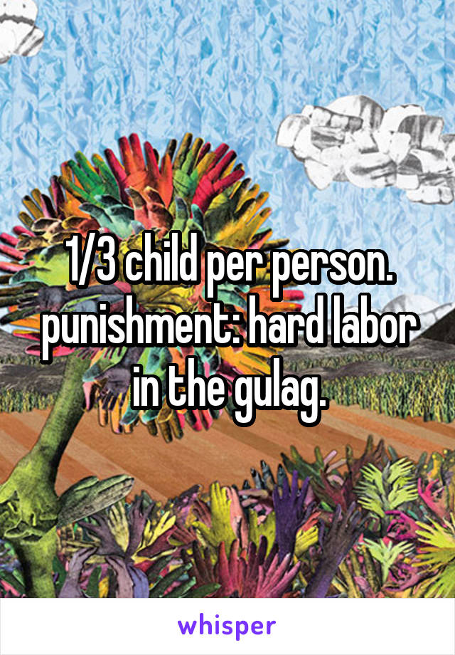 1/3 child per person. punishment: hard labor in the gulag.