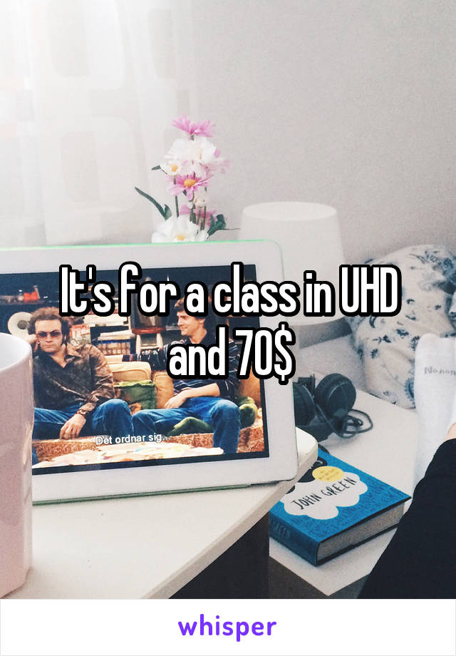 It's for a class in UHD and 70$