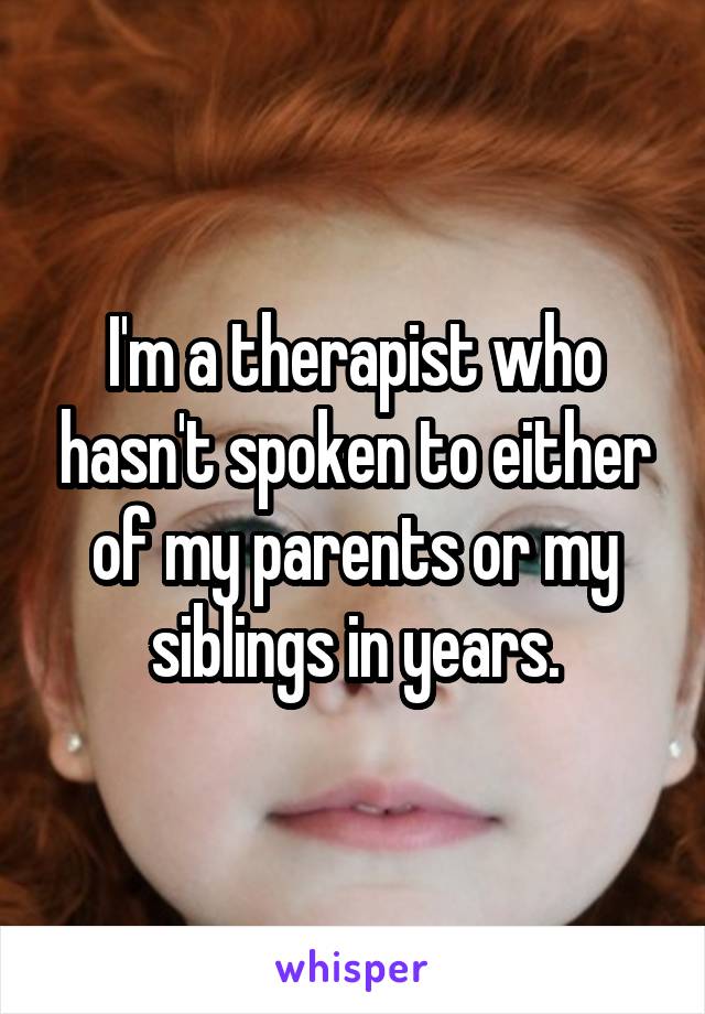 I'm a therapist who hasn't spoken to either of my parents or my siblings in years.
