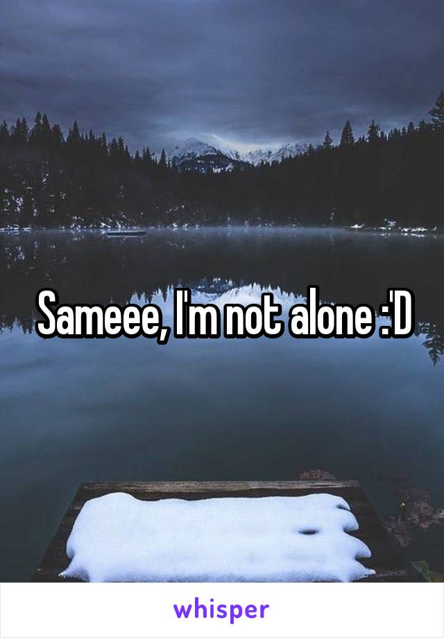 Sameee, I'm not alone :'D