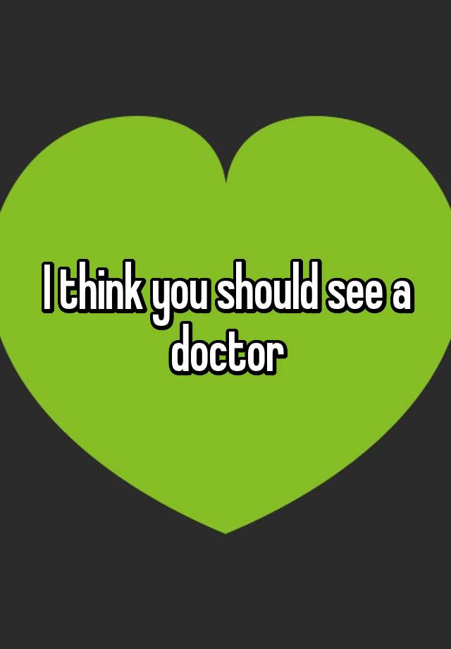 i-think-you-should-see-a-doctor