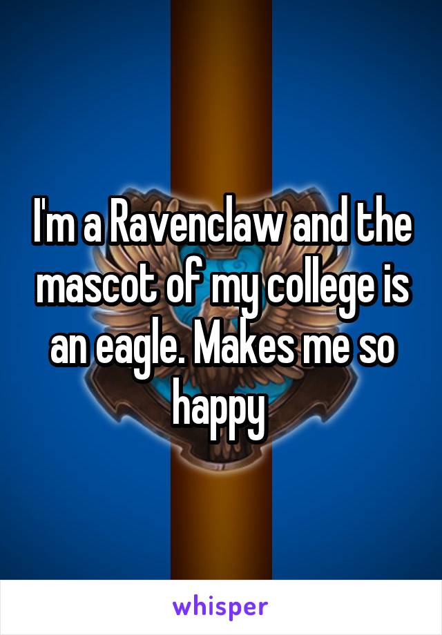 I'm a Ravenclaw and the mascot of my college is an eagle. Makes me so happy 