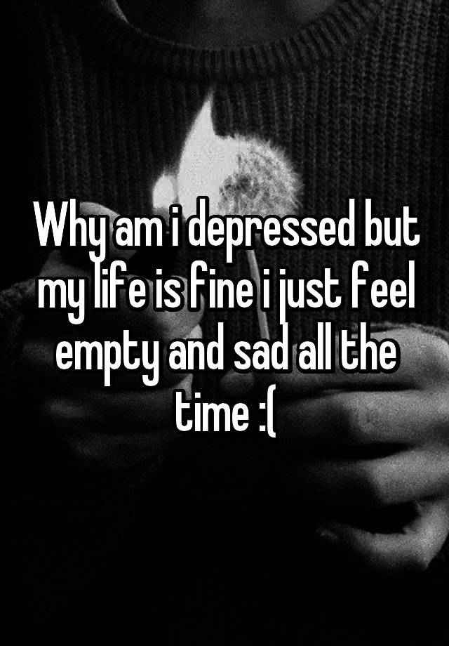 why-am-i-depressed-but-my-life-is-fine-i-just-feel-empty-and-sad-all