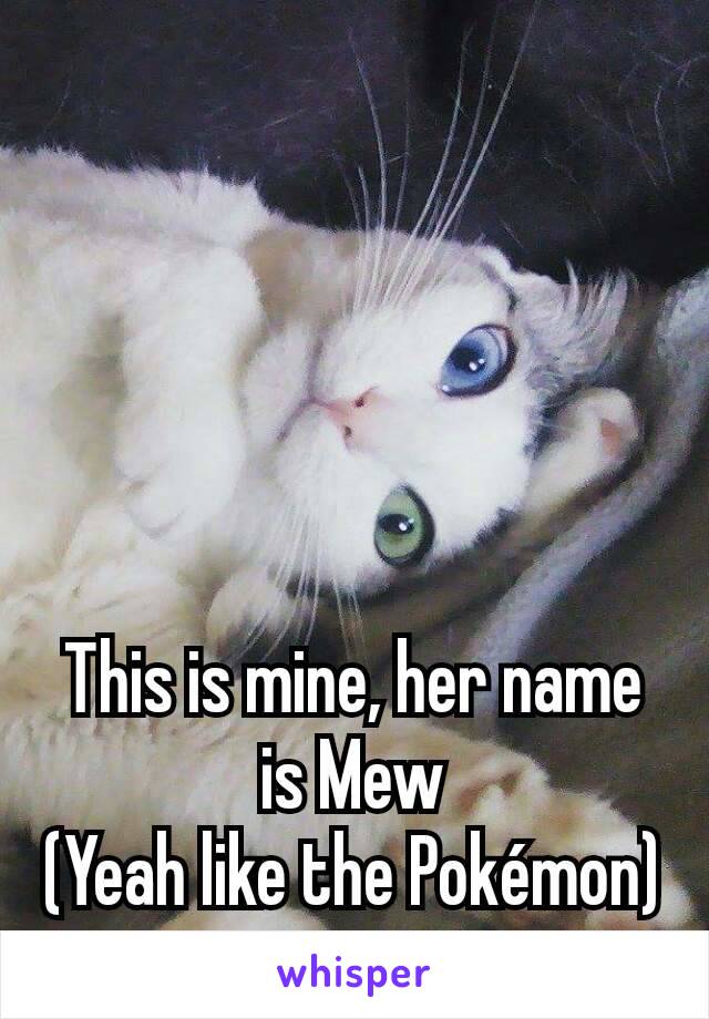 This is mine, her name is Mew
(Yeah like the Pokémon)