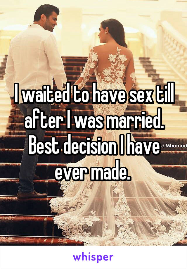 I waited to have sex till after I was married. Best decision I have ever made. 